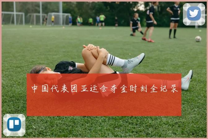 中国代表团亚运会夺金时刻全记录