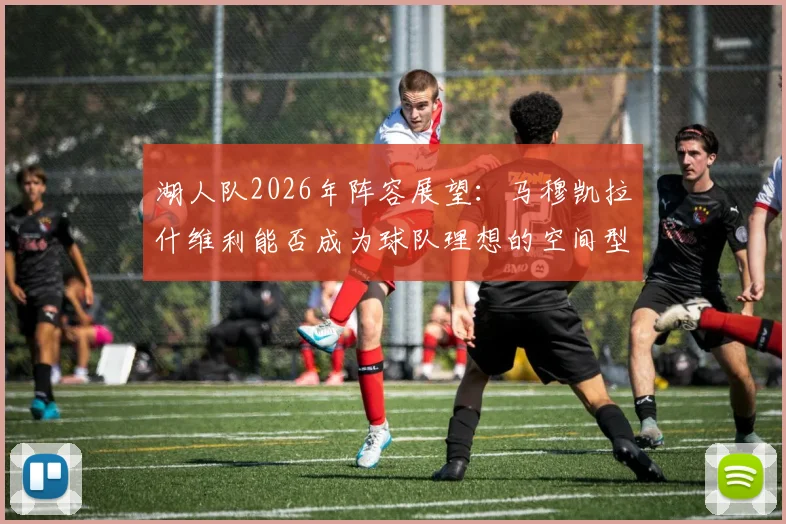 湖人队2026年阵容展望：马穆凯拉什维利能否成为球队理想的空间型四号位？